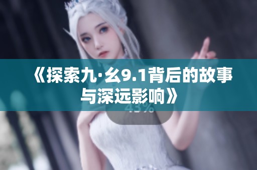 《探索九·幺9.1背后的故事与深远影响》