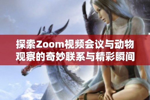 探索Zoom视频会议与动物观察的奇妙联系与精彩瞬间