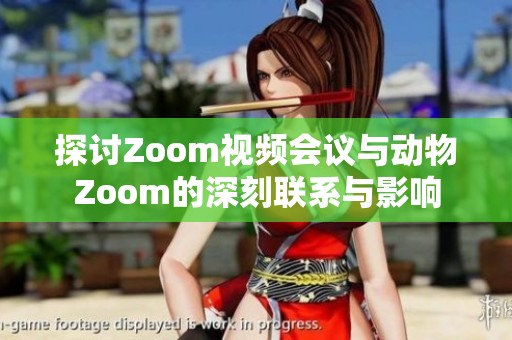 探讨Zoom视频会议与动物Zoom的深刻联系与影响