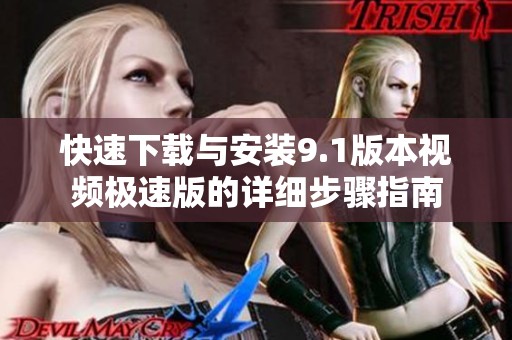 快速下载与安装9.1版本视频极速版的详细步骤指南