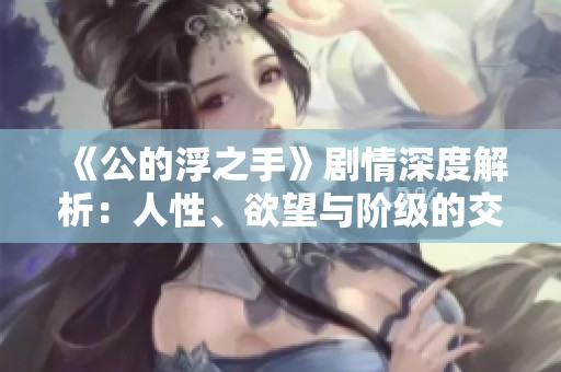 《公的浮之手》剧情深度解析：人性、欲望与阶级的交织探索