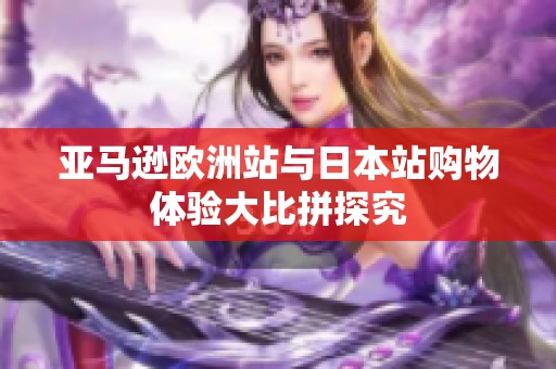 亚马逊欧洲站与日本站购物体验大比拼探究