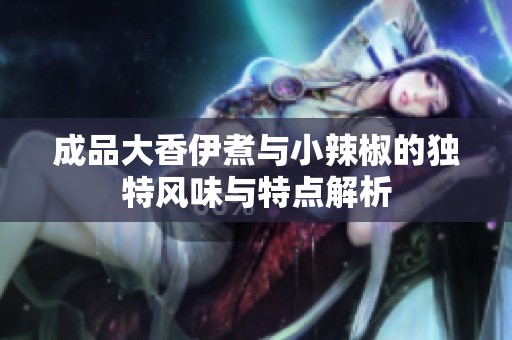 成品大香伊煮与小辣椒的独特风味与特点解析