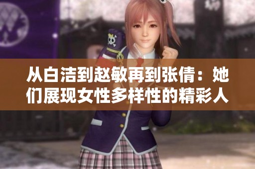 从白洁到赵敏再到张倩：她们展现女性多样性的精彩人生