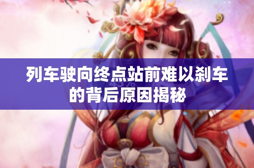 列车驶向终点站前难以刹车的背后原因揭秘
