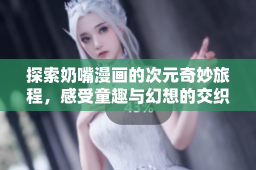 探索奶嘴漫画的次元奇妙旅程，感受童趣与幻想的交织
