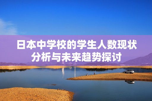 日本中学校的学生人数现状分析与未来趋势探讨