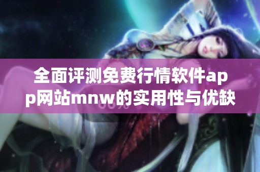 全面评测免费行情软件app网站mnw的实用性与优缺点