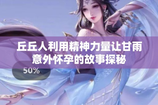 丘丘人利用精神力量让甘雨意外怀孕的故事探秘