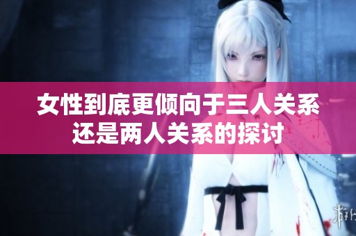女性到底更倾向于三人关系还是两人关系的探讨