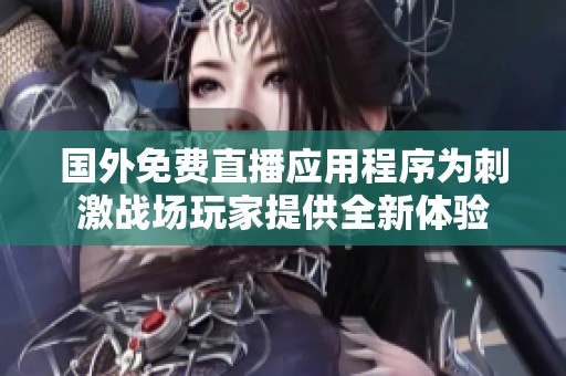 国外免费直播应用程序为刺激战场玩家提供全新体验