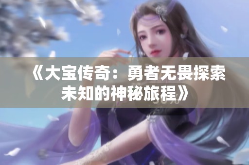 《大宝传奇：勇者无畏探索未知的神秘旅程》