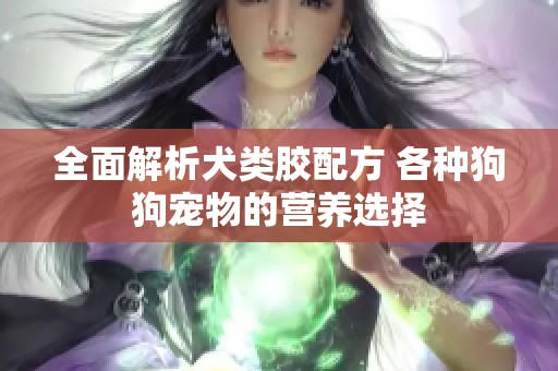 全面解析犬类胶配方 各种狗狗宠物的营养选择