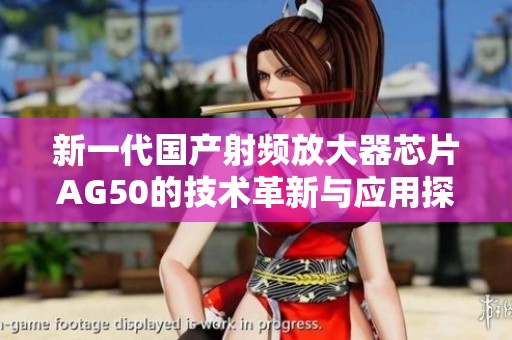 新一代国产射频放大器芯片AG50的技术革新与应用探索