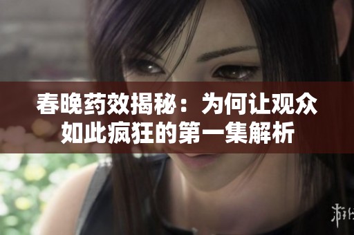 春晚药效揭秘：为何让观众如此疯狂的第一集解析