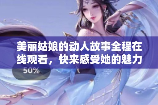 美丽姑娘的动人故事全程在线观看，快来感受她的魅力吧