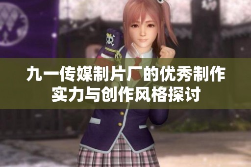 九一传媒制片厂的优秀制作实力与创作风格探讨