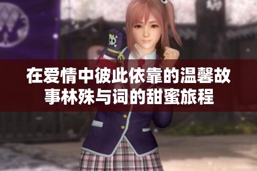 在爱情中彼此依靠的温馨故事林殊与词的甜蜜旅程