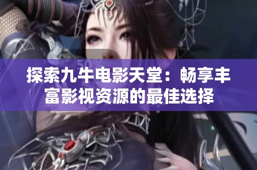 探索九牛电影天堂：畅享丰富影视资源的最佳选择
