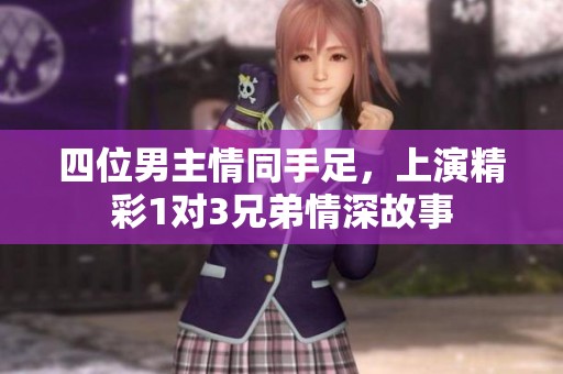四位男主情同手足，上演精彩1对3兄弟情深故事