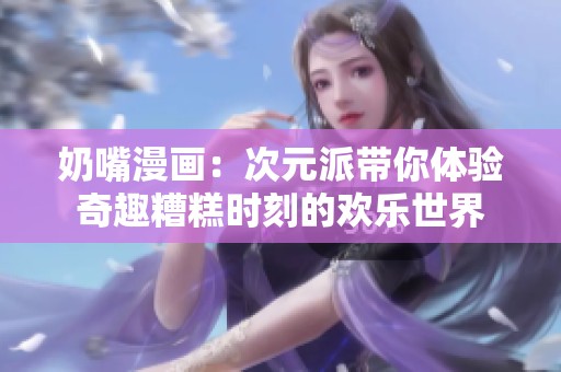奶嘴漫画：次元派带你体验奇趣糟糕时刻的欢乐世界