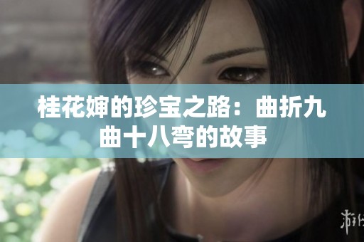 桂花婶的珍宝之路：曲折九曲十八弯的故事