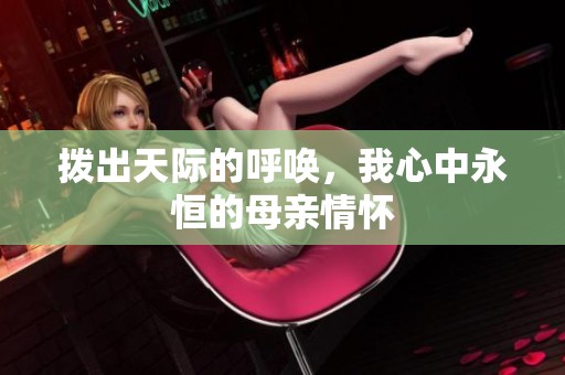 拨出天际的呼唤，我心中永恒的母亲情怀