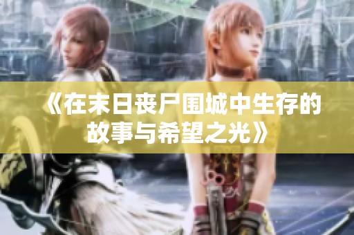 《在末日丧尸围城中生存的故事与希望之光》