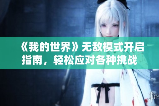 《我的世界》无敌模式开启指南，轻松应对各种挑战
