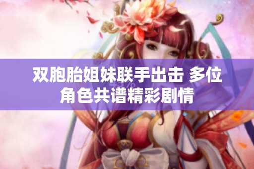 双胞胎姐妹联手出击 多位角色共谱精彩剧情