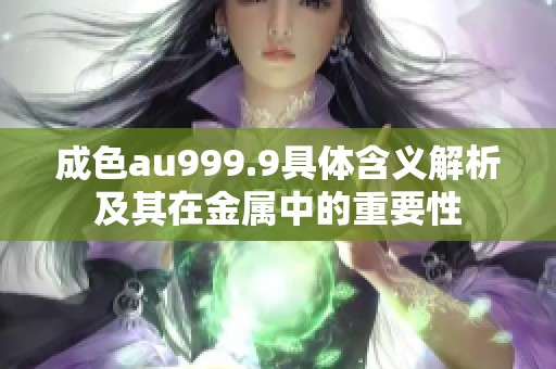成色au999.9具体含义解析及其在金属中的重要性