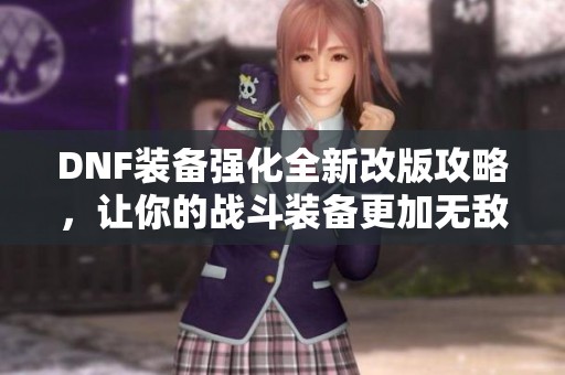 DNF装备强化全新改版攻略，让你的战斗装备更加无敌