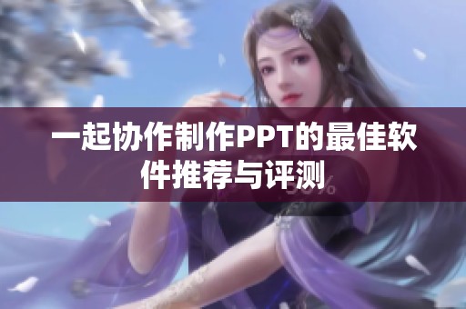 一起协作制作PPT的最佳软件推荐与评测