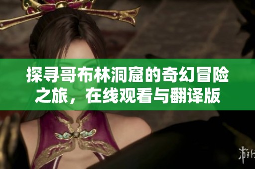 探寻哥布林洞窟的奇幻冒险之旅，在线观看与翻译版