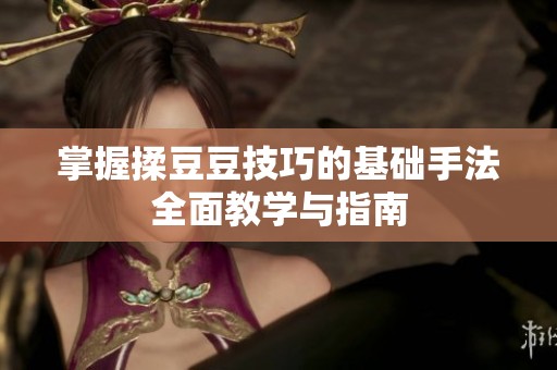 掌握揉豆豆技巧的基础手法全面教学与指南