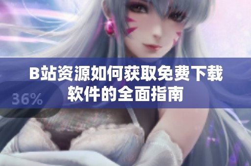 B站资源如何获取免费下载软件的全面指南