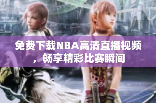 免费下载NBA高清直播视频，畅享精彩比赛瞬间