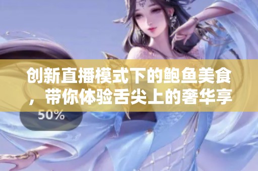 创新直播模式下的鲍鱼美食，带你体验舌尖上的奢华享受