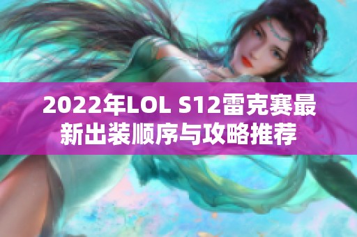 2022年LOL S12雷克赛最新出装顺序与攻略推荐