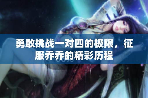 勇敢挑战一对四的极限，征服乔乔的精彩历程