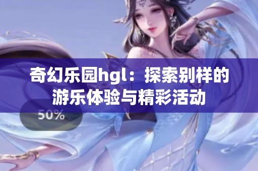 奇幻乐园hgl：探索别样的游乐体验与精彩活动