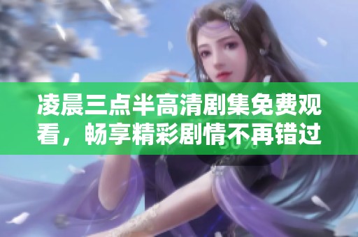凌晨三点半高清剧集免费观看，畅享精彩剧情不再错过