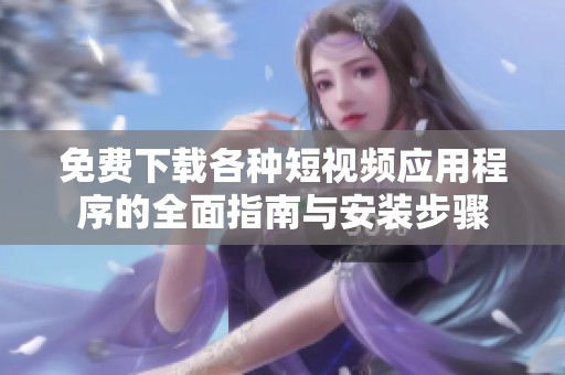 免费下载各种短视频应用程序的全面指南与安装步骤