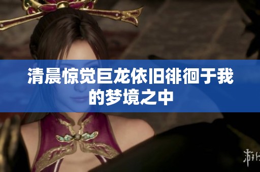 清晨惊觉巨龙依旧徘徊于我的梦境之中