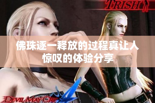 佛珠逐一释放的过程真让人惊叹的体验分享