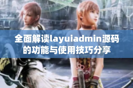 全面解读layuiadmin源码的功能与使用技巧分享