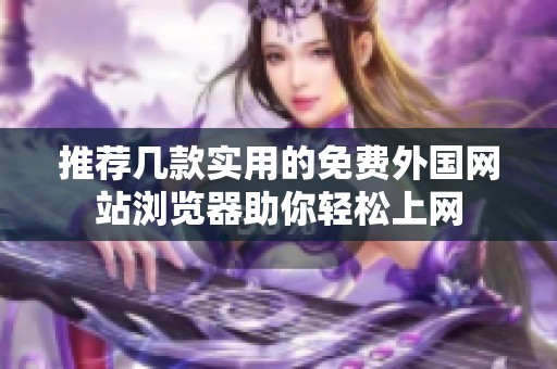 推荐几款实用的免费外国网站浏览器助你轻松上网
