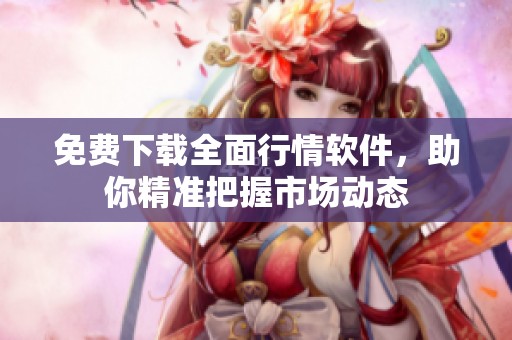 免费下载全面行情软件，助你精准把握市场动态