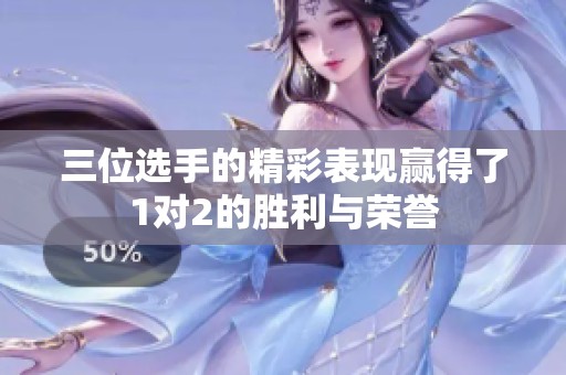 三位选手的精彩表现赢得了1对2的胜利与荣誉