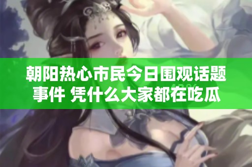朝阳热心市民今日围观话题事件 凭什么大家都在吃瓜